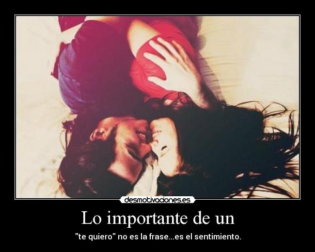 Lo importante de un - te quiero no es la frase...es el sentimiento.