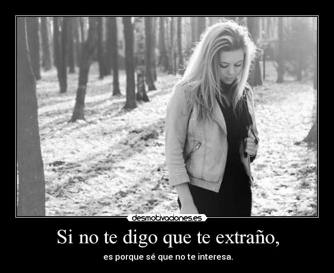 Si no te digo que te extraño, - es porque sé que no te interesa.