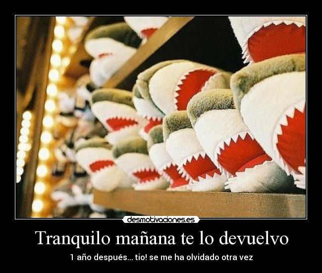 Tranquilo mañana te lo devuelvo - 1 año después... tio! se me ha olvidado otra vez
