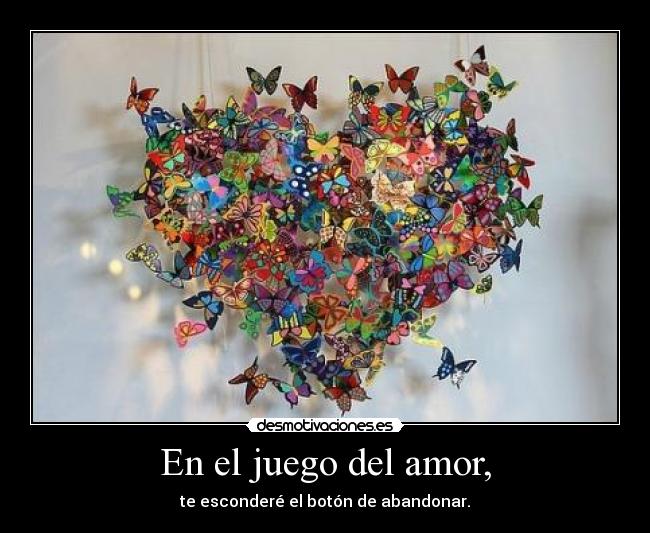 En el juego del amor, - te esconderé el botón de abandonar.