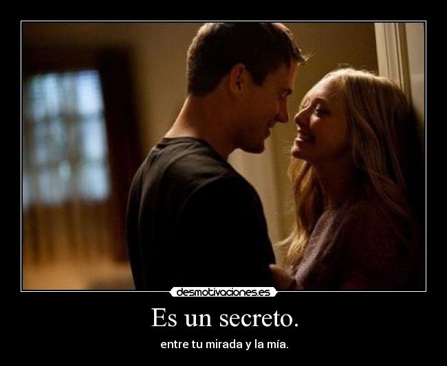 Es un secreto. - entre tu mirada y la mía.