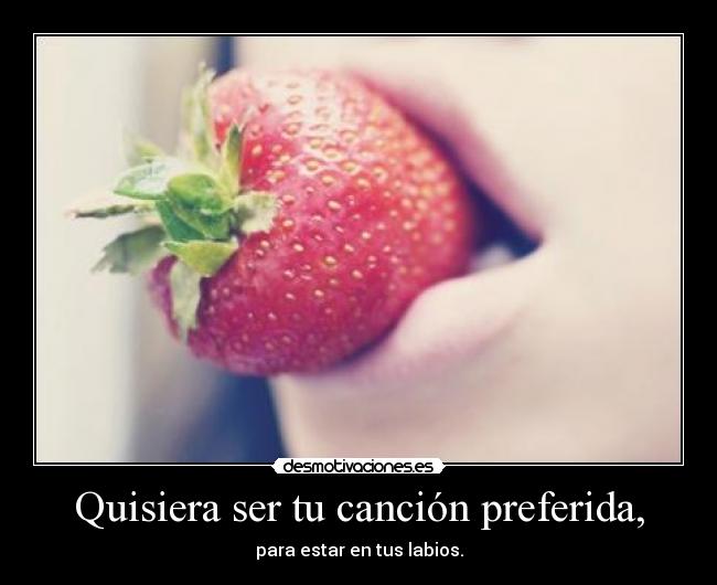 Quisiera ser tu canción preferida, - 