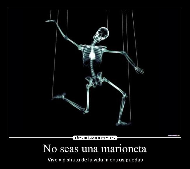 No seas una marioneta - Vive y disfruta de la vida mientras puedas