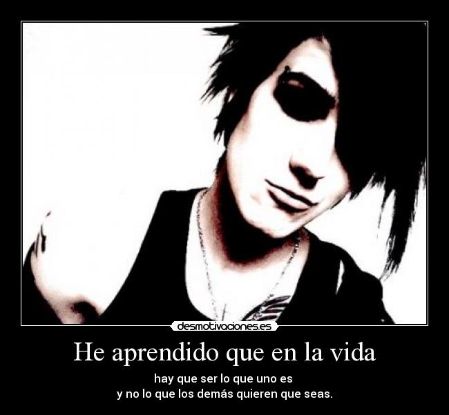 He aprendido que en la vida - hay que ser lo que uno es
y no lo que los demás quieren que seas.