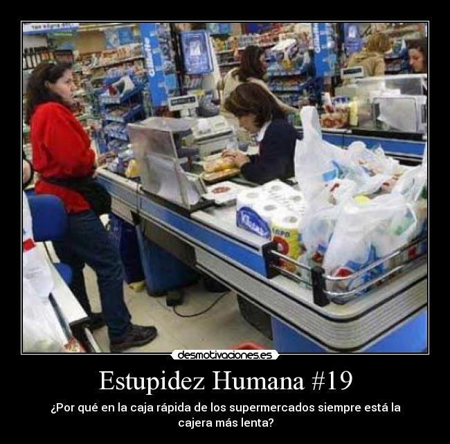 Estupidez Humana #19 - ¿Por qué en la caja rápida de los supermercados siempre está la cajera más lenta?