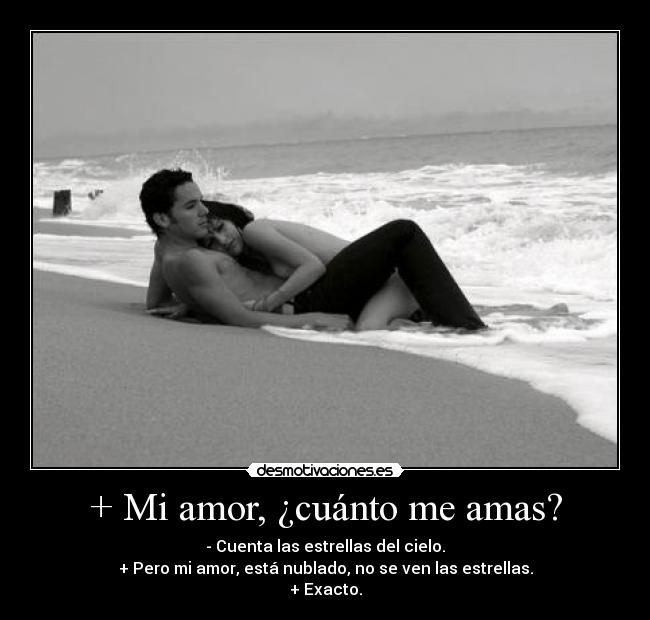 + Mi amor, ¿cuánto me amas? - - Cuenta las estrellas del cielo.
+ Pero mi amor, está nublado, no se ven las estrellas.
+ Exacto.