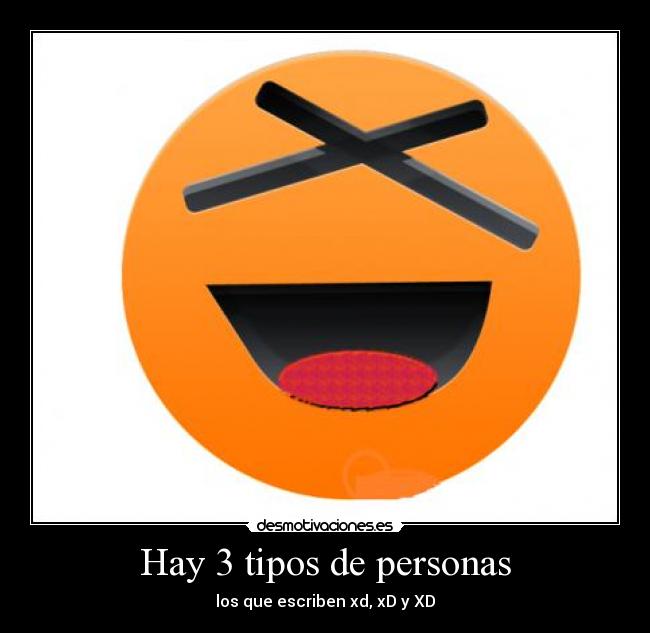 Hay 3 tipos de personas - los que escriben xd, xD y XD