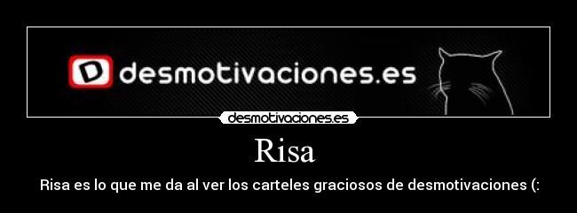 Risa - Risa es lo que me da al ver los carteles graciosos de desmotivaciones (: