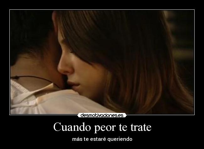 Cuando peor te trate - más te estaré queriendo