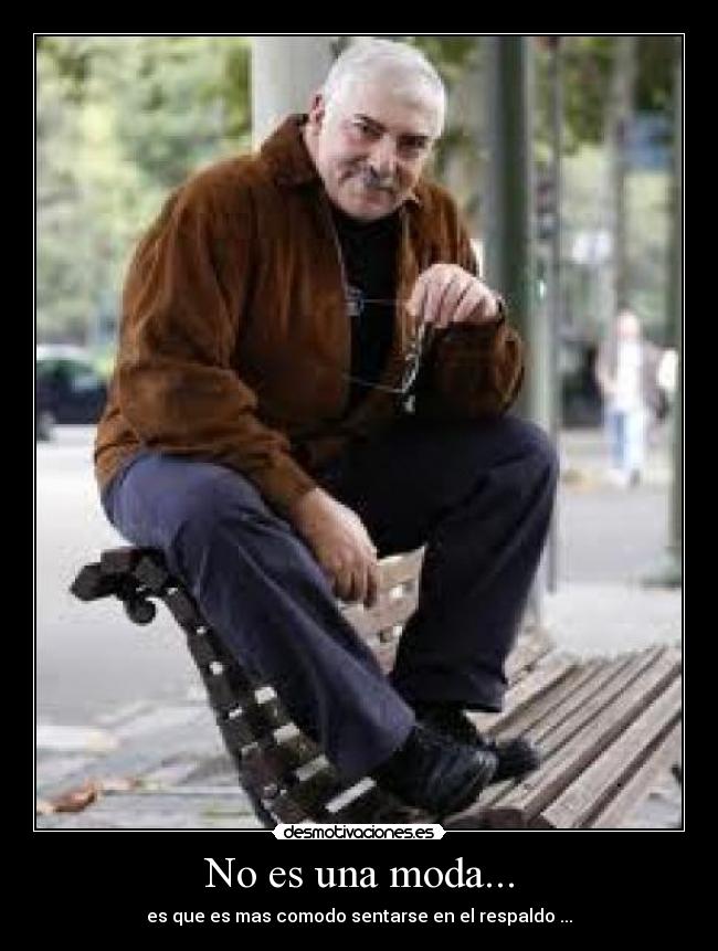 No es una moda... - es que es mas comodo sentarse en el respaldo ...