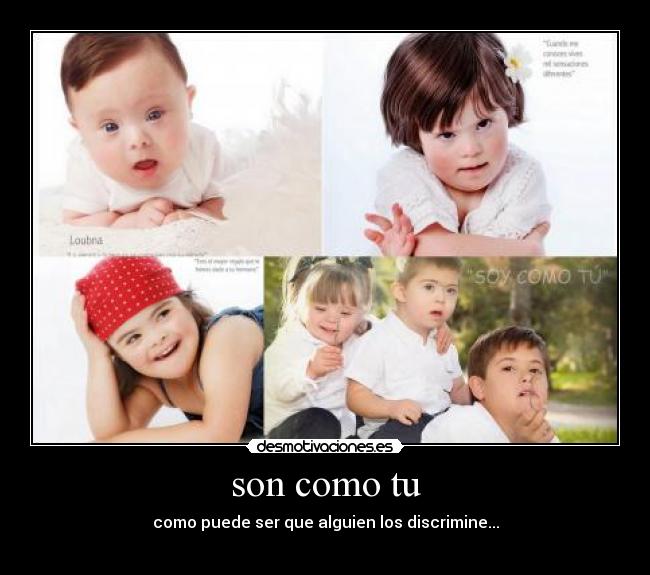 son como tu - como puede ser que alguien los discrimine...
