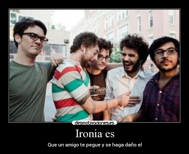 Ironia es - Que un amigo te pegue y se haga daño el