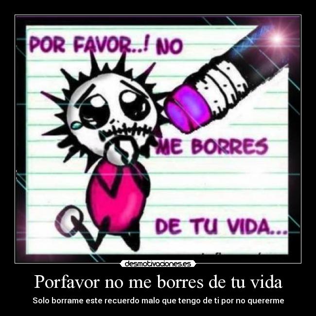 Porfavor no me borres de tu vida - Solo borrame este recuerdo malo que tengo de ti por no quererme