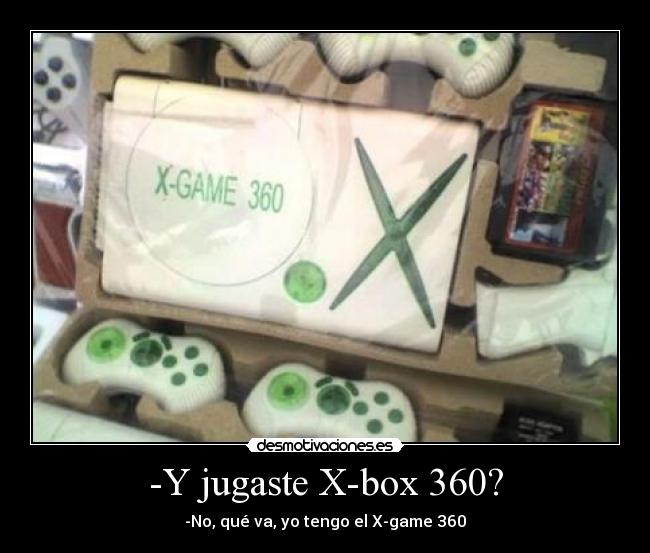 -Y jugaste X-box 360? - -No, qué va, yo tengo el X-game 360