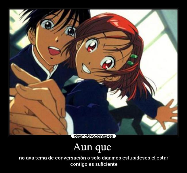 Aun que - no aya tema de conversación o solo digamos estupideses el estar contigo es suficiente