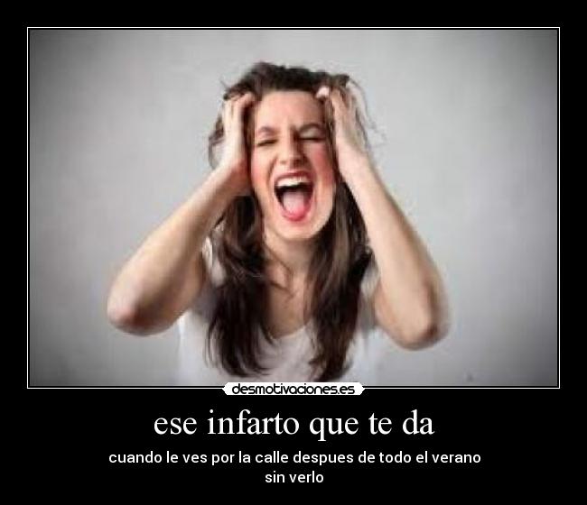ese infarto que te da - cuando le ves por la calle despues de todo el verano
sin verlo