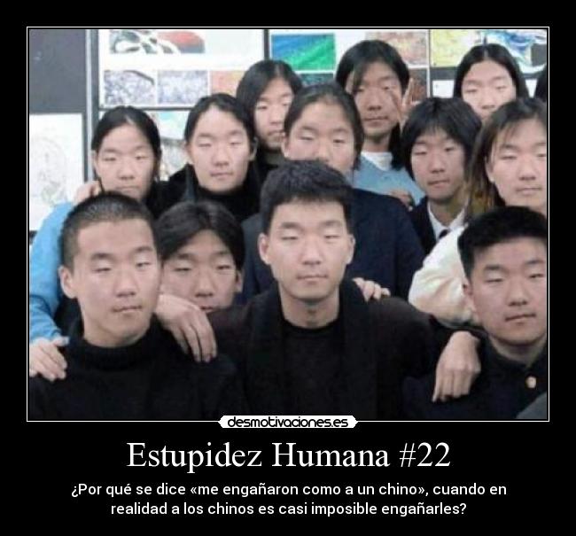 Estupidez Humana #22 - ¿Por qué se dice «me engañaron como a un chino», cuando en
realidad a los chinos es casi imposible engañarles?