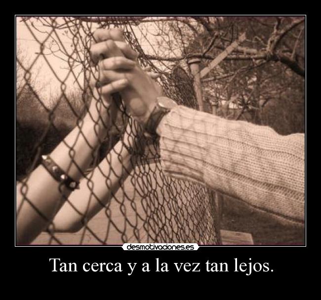 Tan cerca y a la vez tan lejos. - 