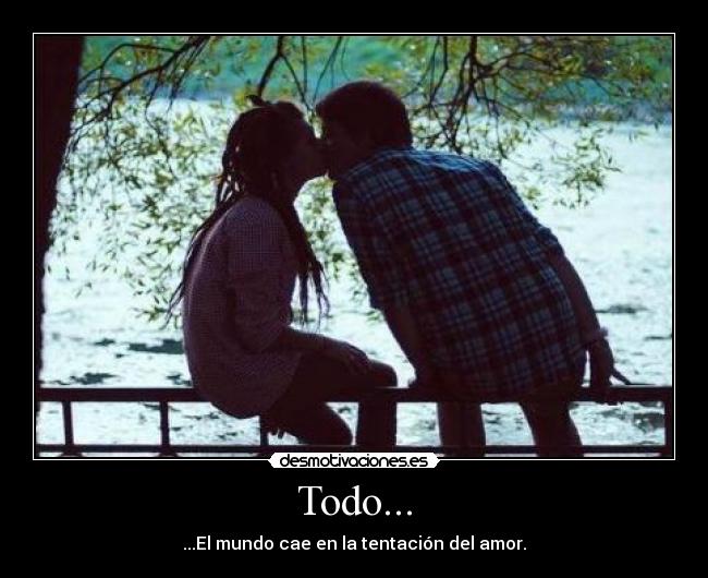 Todo... - ...El mundo cae en la tentación del amor.