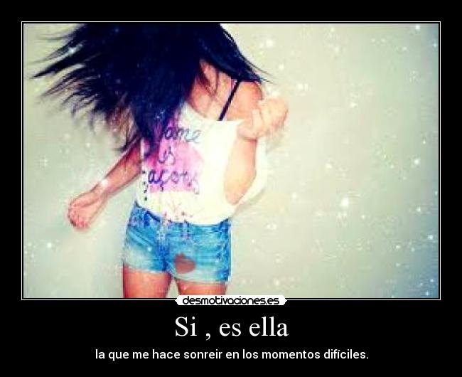 Si , es ella - la que me hace sonreir en los momentos difíciles.