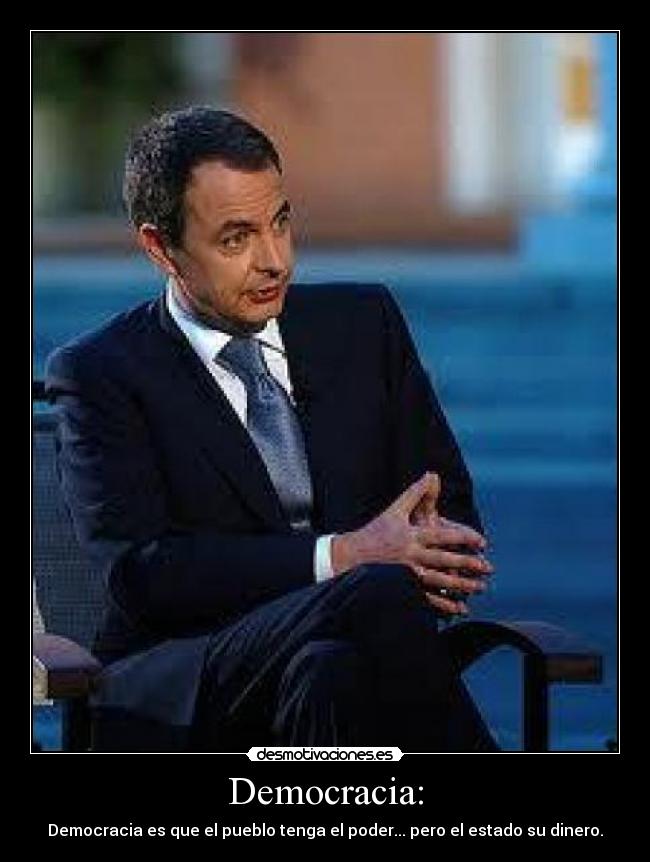 Democracia: - Democracia es que el pueblo tenga el poder... pero el estado su dinero.