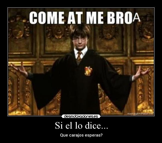 Si el lo dice... - Que carajos esperas?