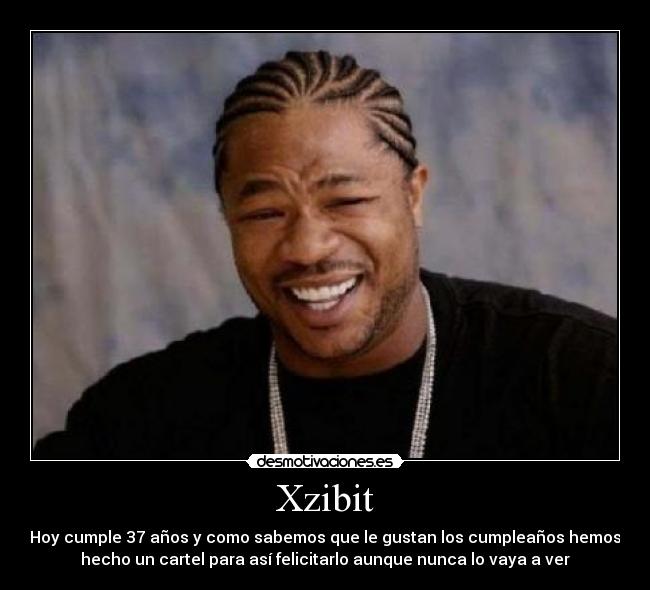 Xzibit - Hoy cumple 37 años y como sabemos que le gustan los cumpleaños hemos
hecho un cartel para así felicitarlo aunque nunca lo vaya a ver