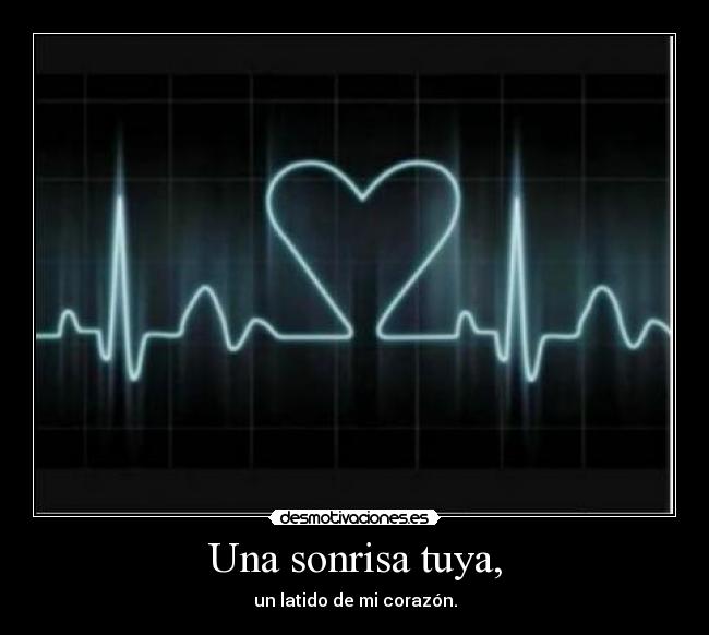 Una sonrisa tuya, - un latido de mi corazón.