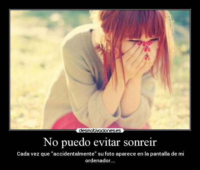 No puedo evitar sonreir - Cada vez que accidentalmente su foto aparece en la pantalla de mi ordenador....