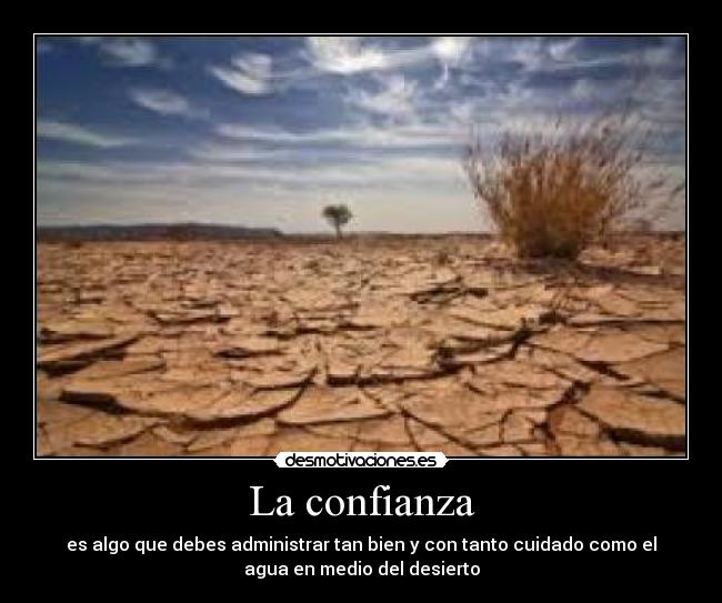 La confianza - es algo que debes administrar tan bien y con tanto cuidado como el
agua en medio del desierto