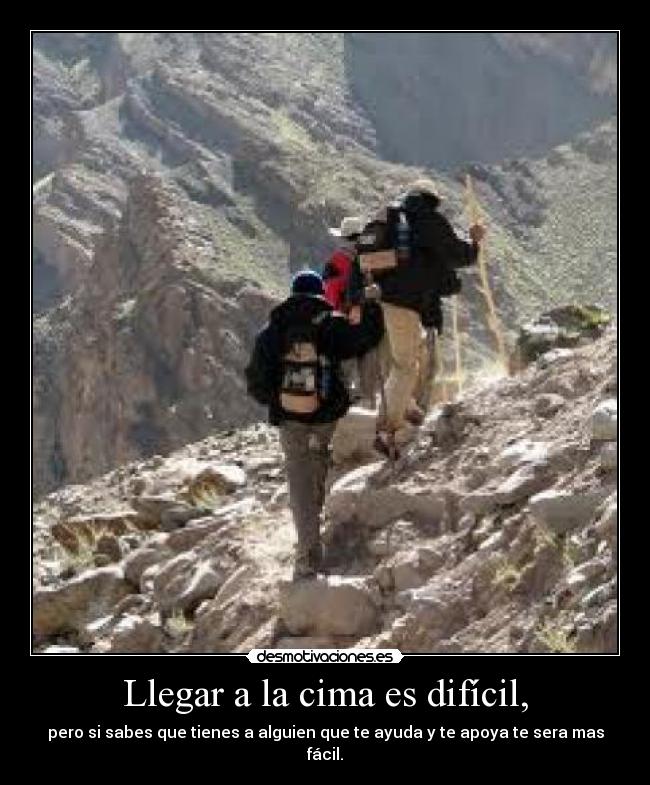 Llegar a la cima es difícil, - pero si sabes que tienes a alguien que te ayuda y te apoya te sera mas fácil.