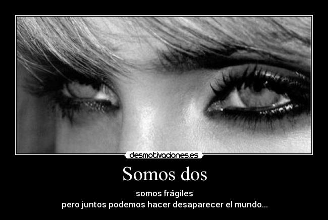 Somos dos - somos frágiles
pero juntos podemos hacer desaparecer el mundo...