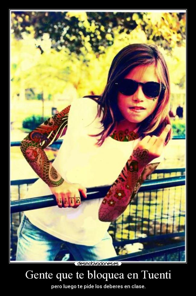 Gente que te bloquea en Tuenti - pero luego te pide los deberes en clase.