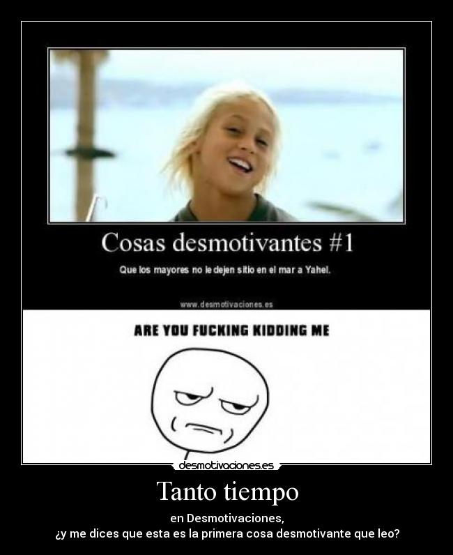 Tanto tiempo - en Desmotivaciones,
¿y me dices que esta es la primera cosa desmotivante que leo?