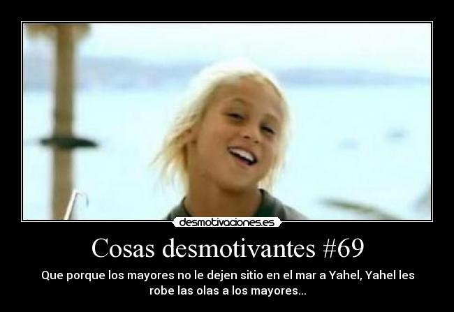 Cosas desmotivantes #69 - Que porque los mayores no le dejen sitio en el mar a Yahel, Yahel les
robe las olas a los mayores...