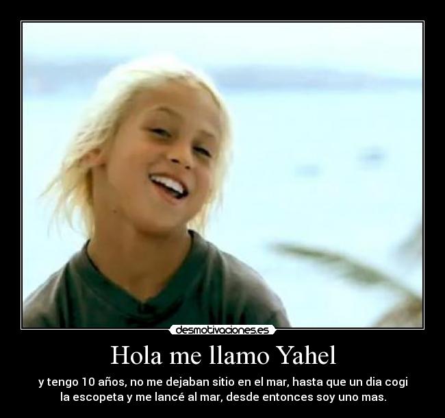 Hola me llamo Yahel - y tengo 10 años, no me dejaban sitio en el mar, hasta que un dia cogi
la escopeta y me lancé al mar, desde entonces soy uno mas.