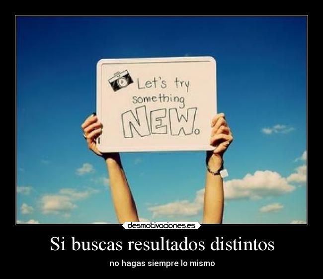 Si buscas resultados distintos - no hagas siempre lo mismo