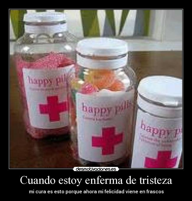 Cuando estoy enferma de tristeza - mi cura es esto porque ahora mi felicidad viene en frascos