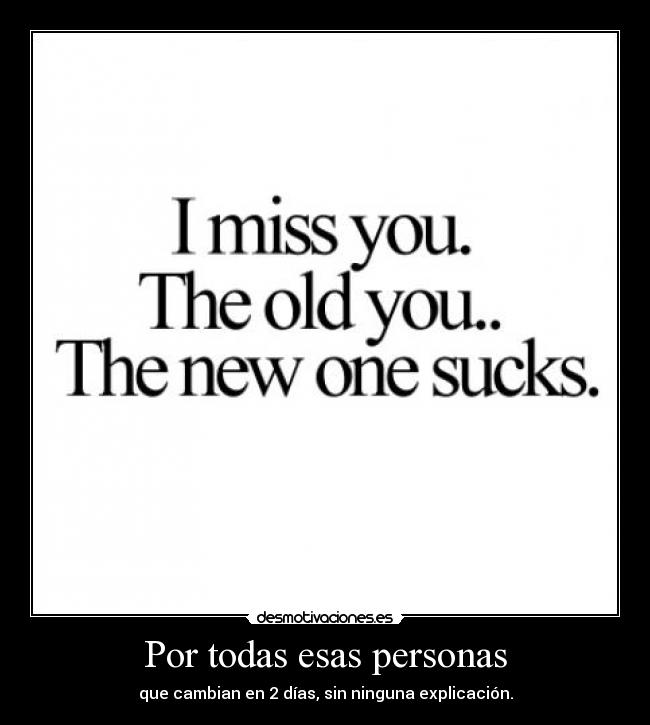 Por todas esas personas - que cambian en 2 días, sin ninguna explicación.