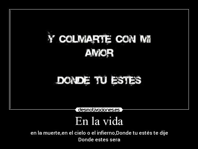 En la vida - en la muerte,en el cielo o el infierno,Donde tu estés te dije
Donde estes sera