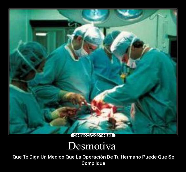 Desmotiva - Que Te Diga Un Medico Que La Operación De Tu Hermano Puede Que Se Complique