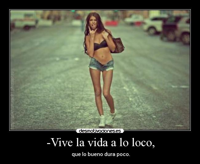 -Vive la vida a lo loco, - 