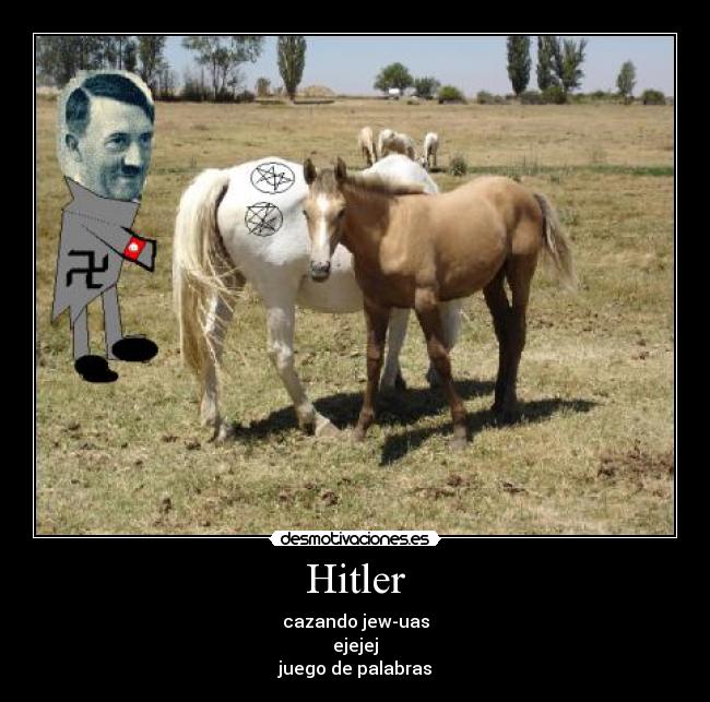 Hitler - cazando jew-uas
ejejej
juego de palabras