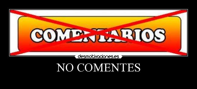 NO COMENTES -  