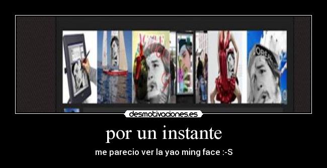 por un instante - me parecio ver la yao ming face :-S