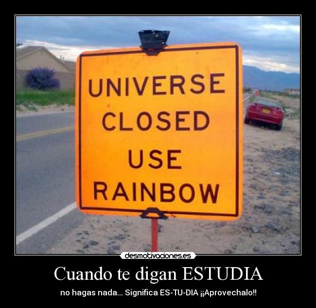 Cuando te digan ESTUDIA - no hagas nada... Significa ES-TU-DIA ¡¡Aprovechalo!!