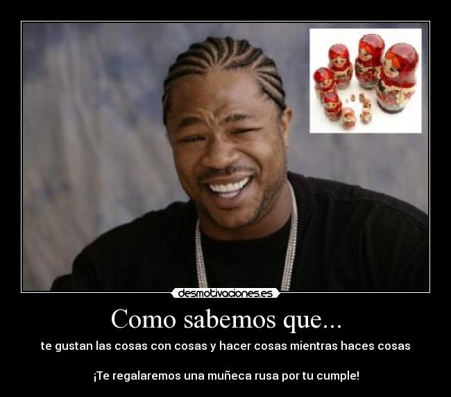 Como sabemos que... - te gustan las cosas con cosas y hacer cosas mientras haces cosas
¡Te regalaremos una muñeca rusa por tu cumple!