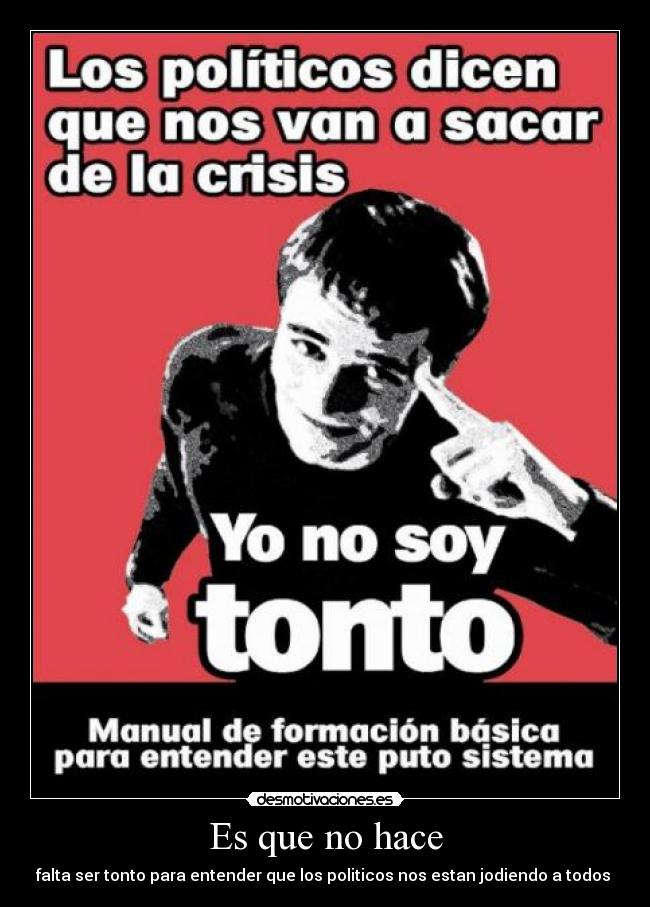 Es que no hace - falta ser tonto para entender que los politicos nos estan jodiendo a todos 