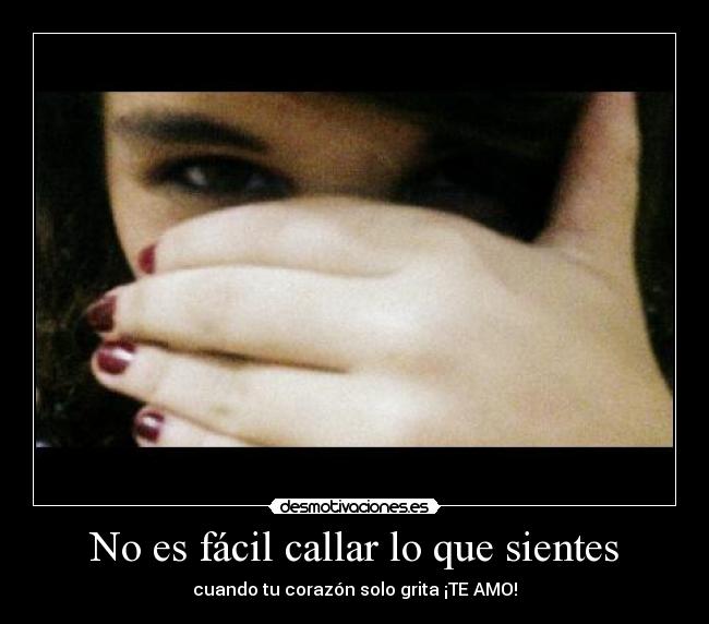 No es fácil callar lo que sientes - cuando tu corazón solo grita ¡TE AMO!