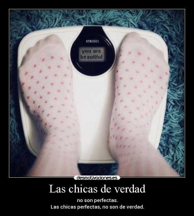 Las chicas de verdad - no son perfectas.
Las chicas perfectas, no son de verdad.